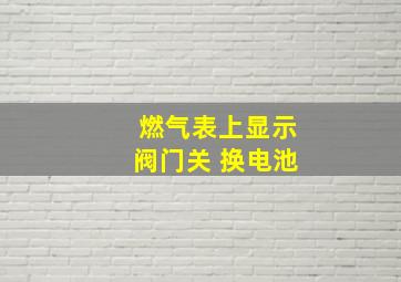 燃气表上显示阀门关 换电池